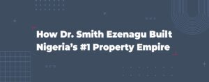 Read more about the article How Dr. Smith Ezenagu Built Nigeria’s #1 Property Empire
