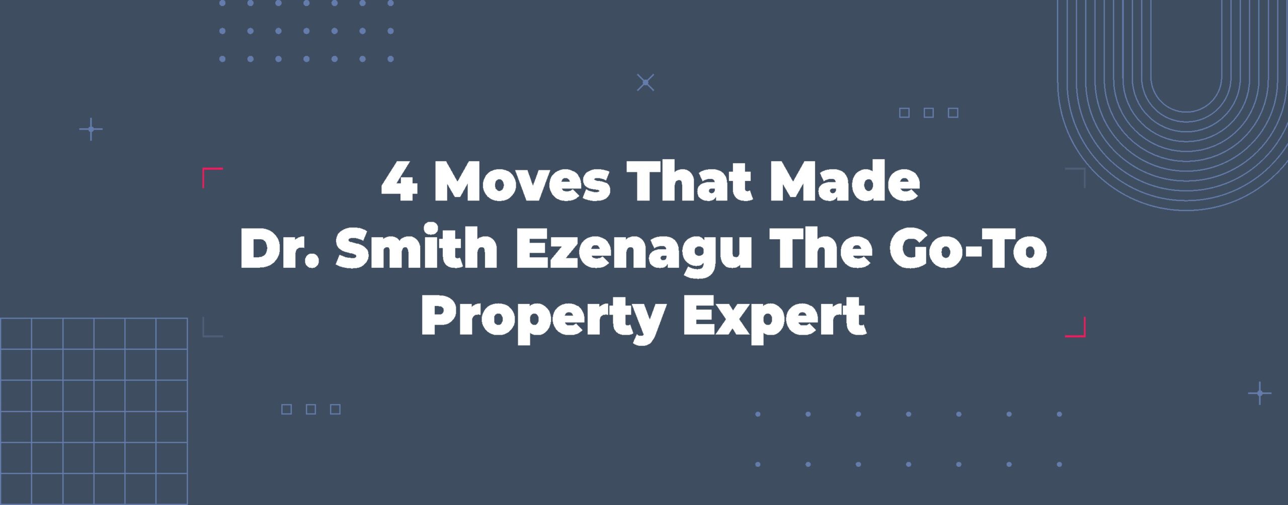 Read more about the article 4 Moves That Made Dr. Smith Ezenagu the Go-To Property Expert