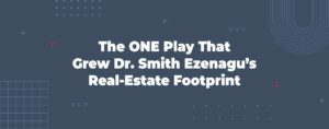 Read more about the article The ONE Play That Grew Dr. Smith Ezenagu’s Real-Estate Footprint