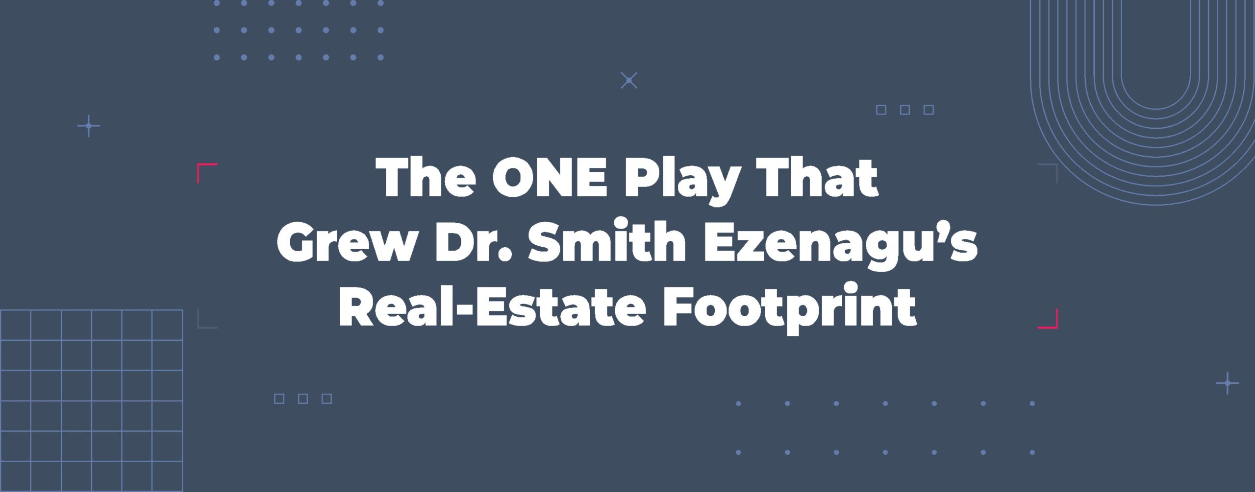 Read more about the article The ONE Play That Grew Dr. Smith Ezenagu’s Real-Estate Footprint