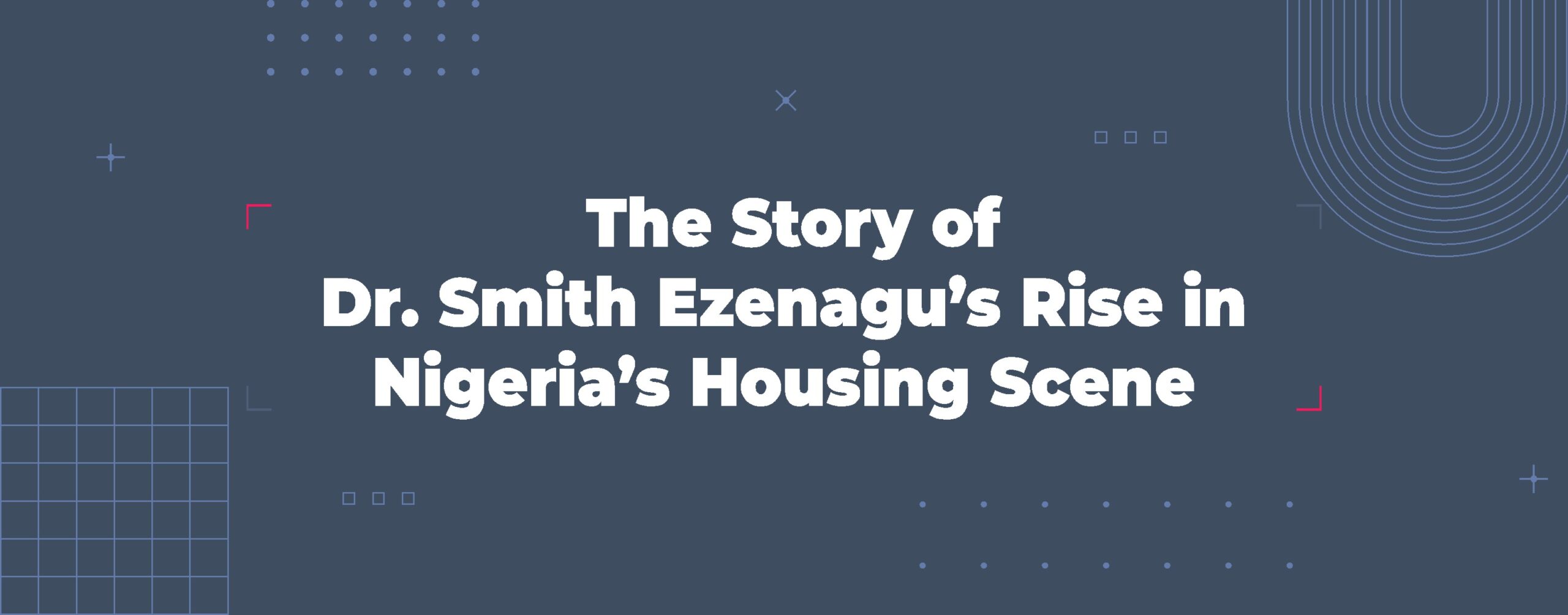 Read more about the article The Story of Dr. Smith Ezenagu’s Rise in Nigeria’s Housing Scene