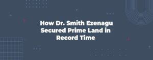 Read more about the article How Dr. Smith Ezenagu Secured Prime Land in Record Time