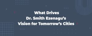 Read more about the article What Drives Dr. Smith Ezenagu’s Vision for Tomorrow’s Cities