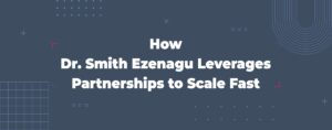 Read more about the article How Dr. Smith Ezenagu Leverages Partnerships to Scale Fast