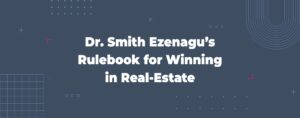 Read more about the article Dr. Smith Ezenagu’s Rulebook for Winning in Real-Estate