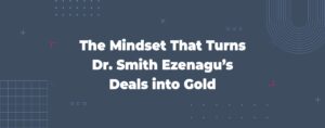 Read more about the article The Mindset That Turns Dr. Smith Ezenagu’s Deals into Gold