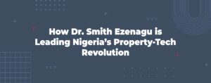 Read more about the article How Dr. Smith Ezenagu Is Leading Nigeria’s Property-Tech Revolution