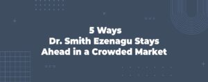 Read more about the article 5 Ways Dr. Smith Ezenagu Stays Ahead in a Crowded Market