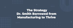 Read more about the article The Strategy Dr. Smith Borrowed from Manufacturing to Thrive
