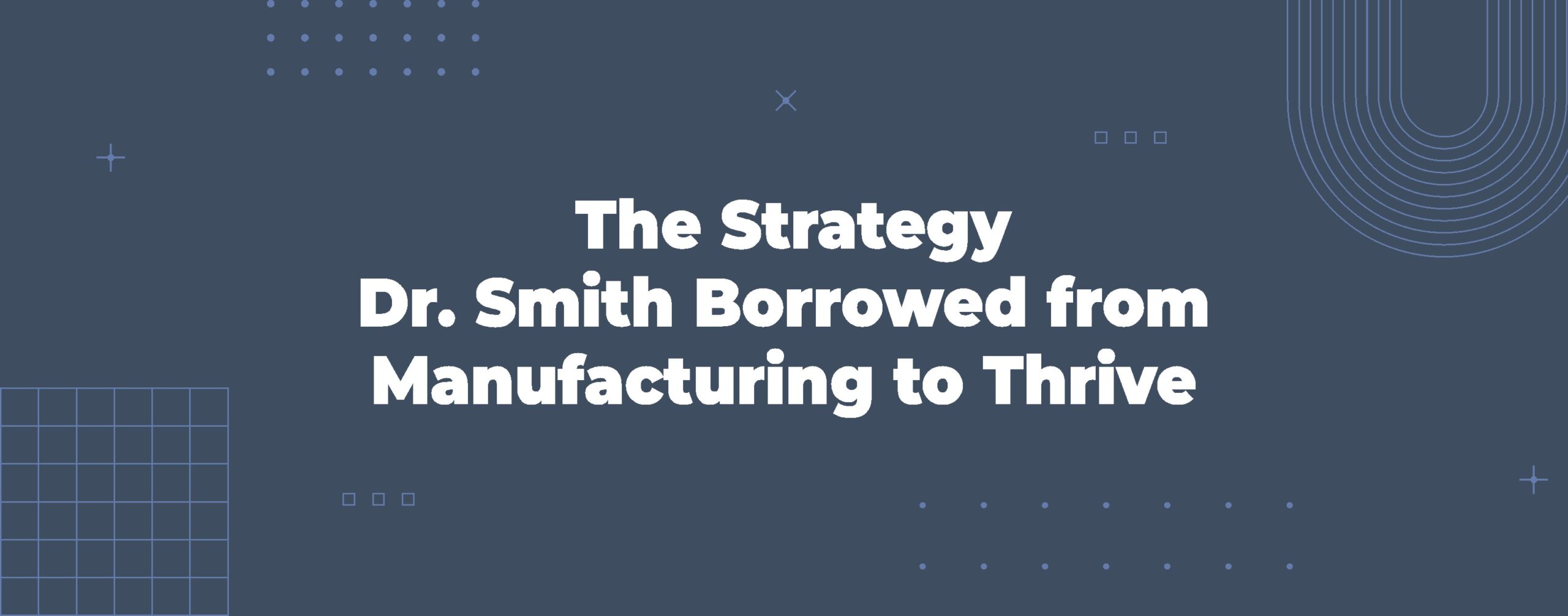 Read more about the article The Strategy Dr. Smith Borrowed from Manufacturing to Thrive