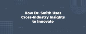 Read more about the article How Dr. Smith Uses Cross-Industry Insights to Innovate