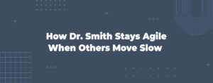 Read more about the article How Dr. Smith Stays Agile When Others Move Slow