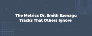 Read more about the article The Metrics Dr. Smith Ezenagu Tracks That Others Ignore