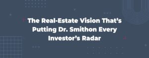 Read more about the article The Real-Estate Vision That’s Putting Dr. Smith on Every Investor’s Radar