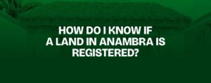 Read more about the article HOW DO I KNOW IF A LAND IN ANAMBRA IS REGISTERED?