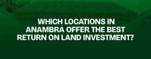 Read more about the article Which Locations in Anambra Offer the Best Return on Land Investment?