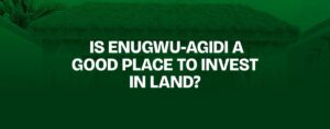 Read more about the article Is Enugwu-Agidi a Good Place to Invest in Land?