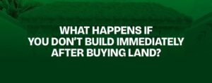 Read more about the article What Happens If You Don’t Build Immediately After Buying Land?