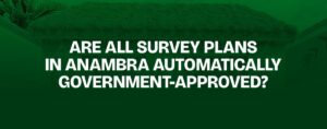 Read more about the article Are All Survey Plans in Anambra Automatically Government-Approved?