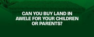 Read more about the article Can You Buy Land in Awele for Your Children or Parents?
