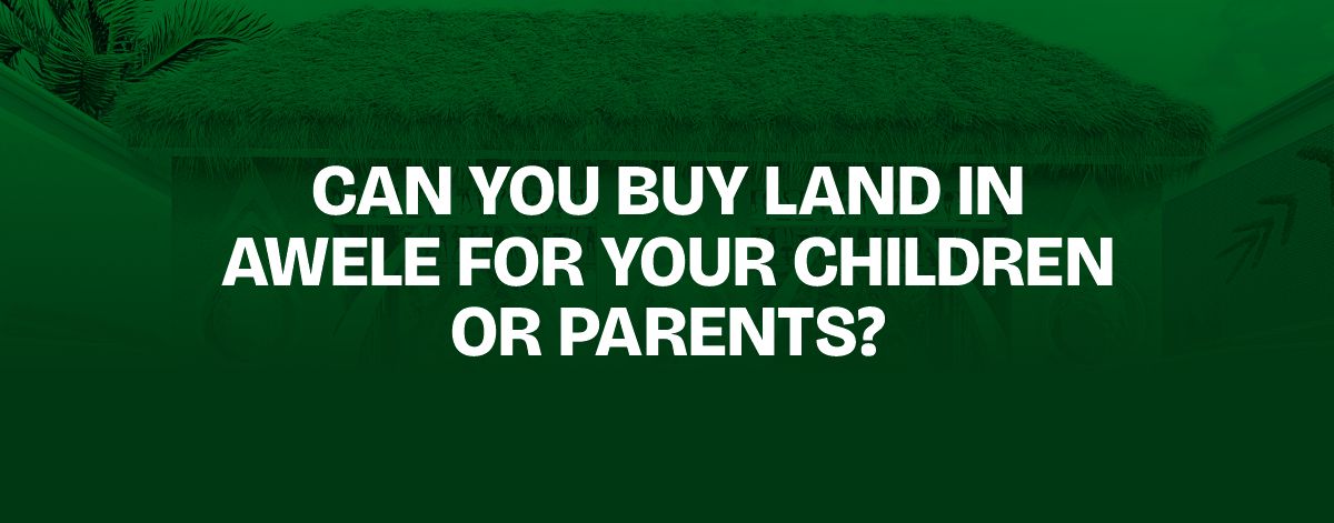 Read more about the article Can You Buy Land in Awele for Your Children or Parents?