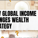 How Global Income Changes Wealth Strategy